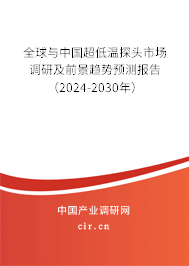 全球與中國超低溫探頭市場調研及前景趨勢預測報告（2024-2030年）