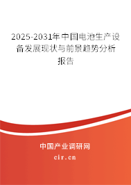 2025-2031年中國電池生產設備發展現狀與前景趨勢分析報告