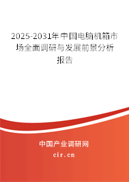 2025-2031年中國電腦機箱市場全面調研與發展前景分析報告