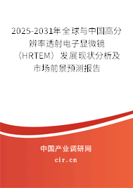 2025-2031年全球與中國高分辨率透射電子顯微鏡（HRTEM）發展現狀分析及市場前景預測報告