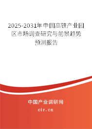 2025-2031年中國高鐵產業園區市場調查研究與前景趨勢預測報告