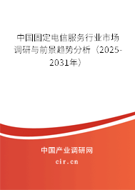 中國固定電信服務行業市場調研與前景趨勢分析（2025-2031年）