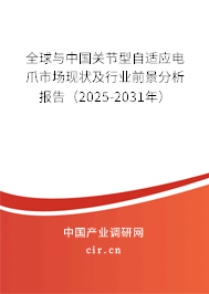 全球與中國關節型自適應電爪市場現狀及行業前景分析報告（2025-2031年）