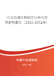 河北白酒市場研究分析與前景趨勢報告（2025-2031年）