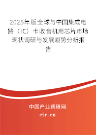 2025年版全球與中國集成電路（IC）卡收音機用芯片市場現(xiàn)狀調(diào)研與發(fā)展趨勢分析報告