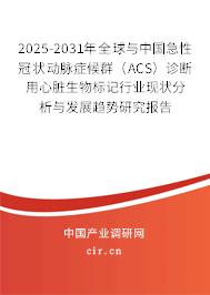 2025-2031年全球與中國急性冠狀動脈癥候群（ACS）診斷用心臟生物標記行業現狀分析與發展趨勢研究報告
