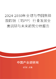2024-2030年全球與中國焦磷酸四鈉（TSPP）行業發展全面調研與未來趨勢分析報告