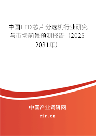 中國(guó)LED芯片分選機(jī)行業(yè)研究與市場(chǎng)前景預(yù)測(cè)報(bào)告（2025-2031年）