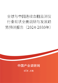 全球與中國連續血糖監測儀行業現狀全面調研與發展趨勢預測報告（2024-2030年）