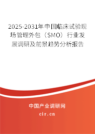 2025-2031年中國臨床試驗現場管理外包（SMO）行業發展調研及前景趨勢分析報告