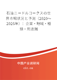 石油ニードルコークスの世界市場狀況と予測（2020～2026年）：企業·地域·種類·用途別