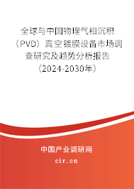 全球與中國物理氣相沉積（PVD）真空鍍膜設備市場調查研究及趨勢分析報告（2024-2030年）