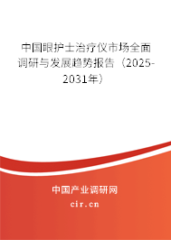 中國(guó)眼護(hù)士治療儀市場(chǎng)全面調(diào)研與發(fā)展趨勢(shì)報(bào)告（2025-2031年）