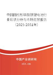 中國圓柱形磷酸鐵鋰電池行業現狀分析與市場前景報告（2025-2031年）