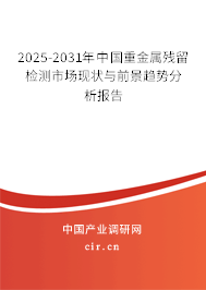 2025-2031年中國(guó)重金屬殘留檢測(cè)市場(chǎng)現(xiàn)狀與前景趨勢(shì)分析報(bào)告