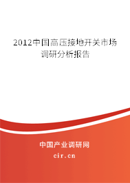 2012中國高壓接地開關(guān)市場調(diào)研分析報告