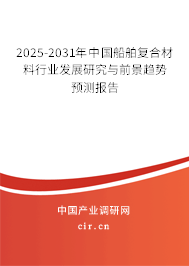 2025-2031年中國船舶復合材料行業發展研究與前景趨勢預測報告