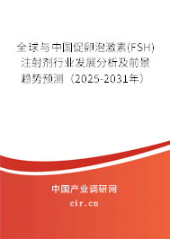 全球與中國促卵泡激素(FSH)注射劑行業發展分析及前景趨勢預測（2025-2031年）