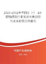 2025-2031年中國D（+）-10-樟腦磺酸行業發展全面調研與未來趨勢分析報告