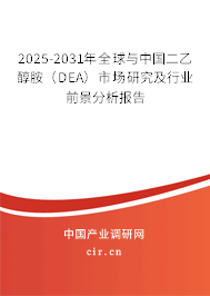 2025-2031年全球與中國二乙醇胺（DEA）市場研究及行業前景分析報告