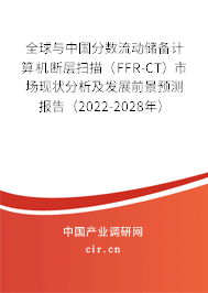 全球與中國分數流動儲備計算機斷層掃描（FFR-CT）市場現狀分析及發展前景預測報告（2022-2028年）