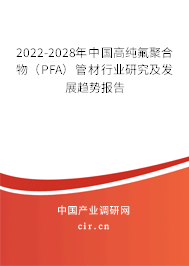 2022-2028年中國高純氟聚合物（PFA）管材行業研究及發展趨勢報告