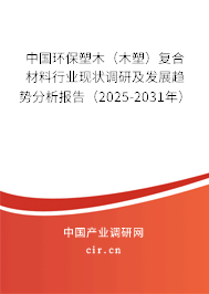 中國環保塑木（木塑）復合材料行業現狀調研及發展趨勢分析報告（2025-2031年）