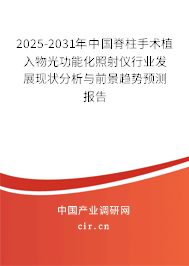 2025-2031年中國脊柱手術植入物光功能化照射儀行業(yè)發(fā)展現(xiàn)狀分析與前景趨勢預測報告
