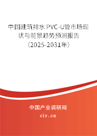 中國建筑排水PVC-U管市場現狀與前景趨勢預測報告（2025-2031年）