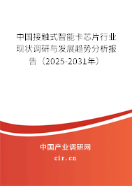中國接觸式智能卡芯片行業現狀調研與發展趨勢分析報告（2025-2031年）