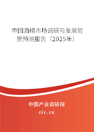 中國酒精市場調研與發展前景預測報告（2025年）