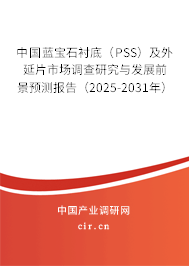 中國藍寶石襯底（PSS）及外延片市場調查研究與發展前景預測報告（2025-2031年）