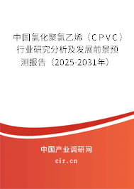 中國(guó)氯化聚氯乙烯（CPVC）行業(yè)研究分析及發(fā)展前景預(yù)測(cè)報(bào)告（2025-2031年）