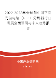 2022-2028年全球與中國平面光波電路（PLC）分路器行業發展全面調研與未來趨勢報告