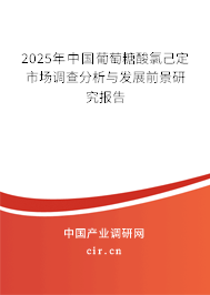 2025年中國葡萄糖酸氯己定市場調查分析與發展前景研究報告