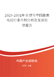 2025-2031年全球與中國曲面電視行業市場分析及發展前景報告