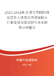2025-2031年全球與中國熱釋電紅外人體感應傳感器探頭行業發展深度調研與未來趨勢分析報告