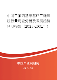 中國三氟丙基甲基環(huán)三硅氧烷行業(yè)調查分析及發(fā)展趨勢預測報告（2025-2031年）