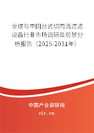 全球與中國臺式切向流過濾設備行業(yè)市場調研及前景分析報告（2025-2031年）