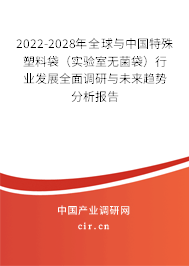 2022-2028年全球與中國特殊塑料袋（實驗室無菌袋）行業發展全面調研與未來趨勢分析報告