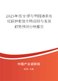 2025年版全球與中國通訊電纜保護(hù)套管市場調(diào)研與發(fā)展趨勢預(yù)測分析報(bào)告