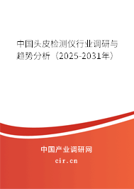 中國頭皮檢測儀行業(yè)調(diào)研與趨勢分析（2025-2031年）