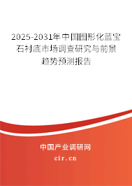 2025-2031年中國圖形化藍寶石襯底市場調查研究與前景趨勢預測報告