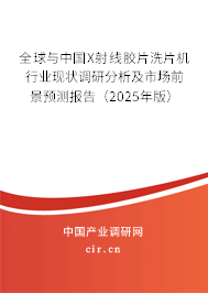 全球與中國X射線膠片洗片機行業現狀調研分析及市場前景預測報告（2025年版）