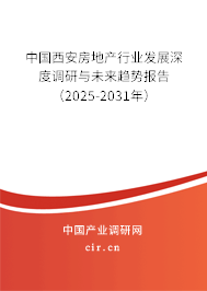 中國西安房地產行業發展深度調研與未來趨勢報告（2025-2031年）
