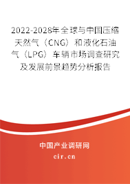 2022-2028年全球與中國(guó)壓縮天然氣（CNG）和液化石油氣（LPG）車輛市場(chǎng)調(diào)查研究及發(fā)展前景趨勢(shì)分析報(bào)告
