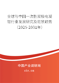 全球與中國一次性雙極電凝鉗行業發展研究及前景趨勢（2025-2031年）