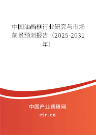 中國油畫框行業研究與市場前景預測報告（2025-2031年）