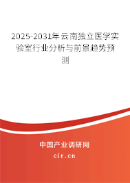 2025-2031年云南獨立醫學實驗室行業分析與前景趨勢預測