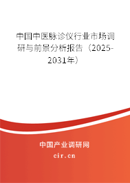 中國中醫脈診儀行業市場調研與前景分析報告（2025-2031年）